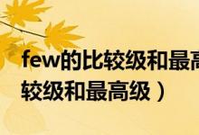 few的比較級和最高級英語怎么寫（few的比較級和最高級）