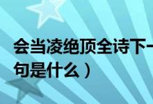 會(huì)當(dāng)凌絕頂全詩下一句（古詩會(huì)當(dāng)凌絕頂下一句是什么）