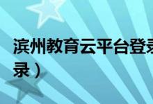 濱州教育云平臺(tái)登錄注冊(cè)（濱州教育云平臺(tái)登錄）