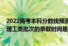 2022高考本科分?jǐn)?shù)線預(yù)測(cè)黑龍江（2022黑龍江高考文史和理工類批次的錄取時(shí)間是怎么安排的）