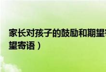 家長對孩子的鼓勵和期望寄語短句（家長對孩子的鼓勵和期望寄語）