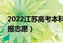 2022江蘇高考本科征求志愿填報(bào)時(shí)間（哪天報(bào)志愿）