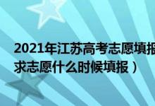 2021年江蘇高考志愿填報(bào)何時(shí)結(jié)束（2022江蘇高考本科征求志愿什么時(shí)候填報(bào)）