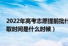 2022年高考志愿提前批什么時候填（2022年高考提前批錄取時間是什么時候）