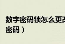 數(shù)字密碼鎖怎么更改密碼（數(shù)字密碼鎖怎么改密碼）