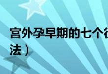 宮外孕早期的七個征兆（宮外孕怎么辦處理方法）