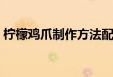 檸檬雞爪制作方法配料（檸檬雞爪制作方法）