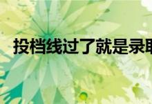 投檔線過(guò)了就是錄取嗎（和錄取線的區(qū)別）