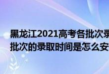 黑龍江2021高考各批次錄取時(shí)間（2022黑龍江高考體育類批次的錄取時(shí)間是怎么安排的）