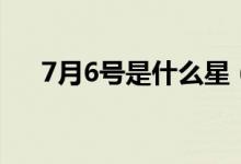 7月6號是什么星（7月6號是什么節(jié)日）
