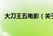 大刀王五電影（關(guān)于大刀王五電影的介紹）