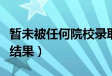 暫未被任何院校錄取是什么意思（怎么查錄取結(jié)果）
