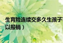 生育險連續(xù)交多久生孩子可以報銷（生育險交多久生孩子可以報銷）
