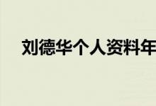 劉德華個(gè)人資料年齡（劉德華個(gè)人資料）
