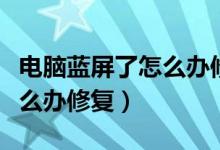 電腦藍屏了怎么辦修復win10（電腦藍屏了怎么辦修復）