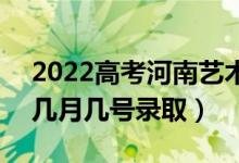 2022高考河南藝術類?？其浫∈鞘裁磿r候（幾月幾號錄?。?class=