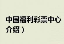 中國福利彩票中心（關(guān)于中國福利彩票中心的介紹）