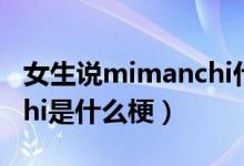 女生說mimanchi什么意思（男生發(fā)mimanchi是什么梗）