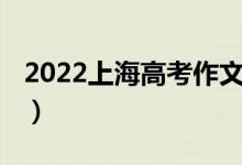 2022上海高考作文（2022上海高考作文題目）