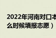 2022年河南對(duì)口本科征集志愿填報(bào)時(shí)間（什么時(shí)候填報(bào)志愿）