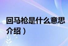 回馬槍是什么意思（關于回馬槍是什么意思的介紹）