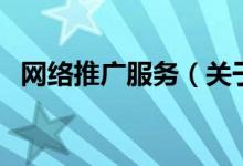 網(wǎng)絡(luò)推廣服務(wù)（關(guān)于網(wǎng)絡(luò)推廣服務(wù)的介紹）