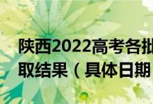 陜西2022高考各批次征集志愿哪天開始查錄取結(jié)果（具體日期）