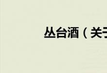 叢臺酒（關(guān)于叢臺酒的介紹）
