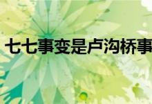 七七事變是盧溝橋事變嗎（起因背景是什么）