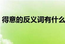 得意的反義詞有什么（得意的反義詞是什么）