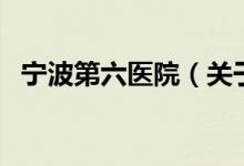 寧波第六醫(yī)院（關于寧波第六醫(yī)院的介紹）