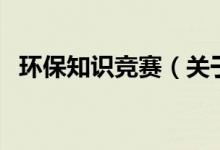 環(huán)保知識(shí)競(jìng)賽（關(guān)于環(huán)保知識(shí)競(jìng)賽的介紹）