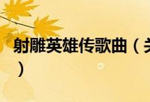 射雕英雄傳歌曲（關于射雕英雄傳歌曲的介紹）