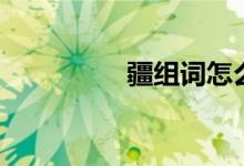 疆組詞怎么組（疆組詞）