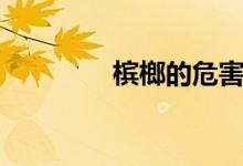 檳榔的危害（檳榔的危害）