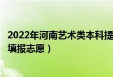 2022年河南藝術(shù)類本科提前批征集志愿填報(bào)時(shí)間（什么時(shí)候填報(bào)志愿）