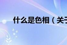 什么是色相（關(guān)于什么是色相的介紹）