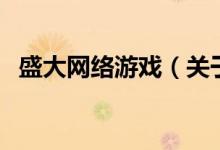 盛大網(wǎng)絡游戲（關于盛大網(wǎng)絡游戲的介紹）