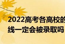 2022高考各高校的最低投檔線何時(shí)公布（過(guò)線一定會(huì)被錄取嗎）