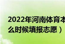 2022年河南體育本科征集志愿填報(bào)時(shí)間（什么時(shí)候填報(bào)志愿）