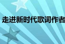 走進(jìn)新時(shí)代歌詞作者是誰(shuí)（走進(jìn)新時(shí)代歌詞）