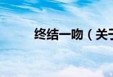 終結一吻（關于終結一吻的介紹）