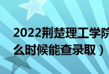 2022荊楚理工學(xué)院錄取時間及查詢?nèi)肟冢ㄊ裁磿r候能查錄?。?class=