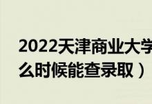 2022天津商業(yè)大學錄取時間及查詢?nèi)肟冢ㄊ裁磿r候能查錄?。?class=