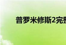 普羅米修斯2完整版（普羅米修斯2）