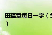 田蘊章每日一字（關(guān)于田蘊章每日一字的介紹）