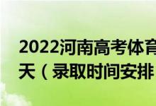 2022河南高考體育?？其浫r(shí)間從哪天到哪天（錄取時(shí)間安排）