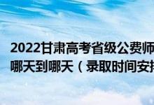 2022甘肅高考省級(jí)公費(fèi)師范生本科一批征集志愿錄取時(shí)間從哪天到哪天（錄取時(shí)間安排）