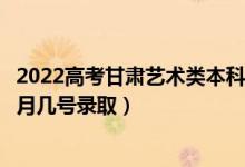 2022高考甘肅藝術(shù)類本科二批征集志愿錄取是什么時候（幾月幾號錄?。?class=