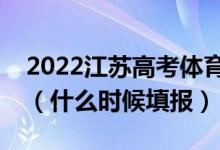 2022江蘇高考體育類本科征求志愿填報時間（什么時候填報）